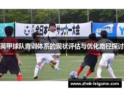英甲球队青训体系的现状评估与优化路径探讨