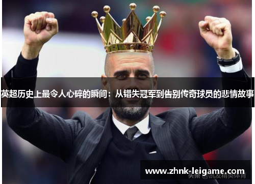 英超历史上最令人心碎的瞬间:从错失冠军到告别传奇球员的悲情故事 英超历史上最令人心碎的瞬间:从错失冠军到告别传奇球员的悲情故事