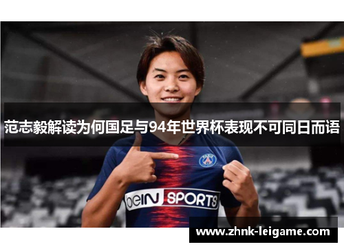 范志毅解读为何国足与94年世界杯表现不可同日而语 范志毅解读为何国足与94年世界杯表现不可同日而语