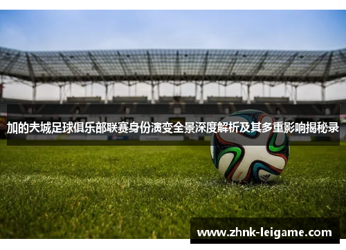 加的夫城足球俱乐部联赛身份演变全景深度解析及其多重影响揭秘录 加的夫城足球俱乐部联赛身份演变全景深度解析及其多重影响揭秘录