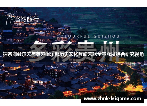 探索海瑟尔关与英超俱乐部历史文化互动关联全景深度综合研究视角 探索海瑟尔关与英超俱乐部历史文化互动关联全景深度综合研究视角