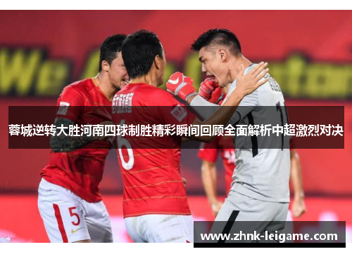 蓉城逆转大胜河南四球制胜精彩瞬间回顾全面解析中超激烈对决