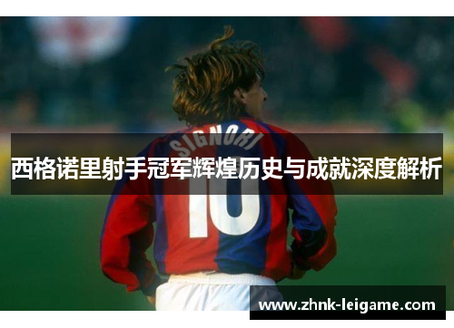 西格诺里射手冠军辉煌历史与成就深度解析 西格诺里射手冠军辉煌历史与成就深度解析
