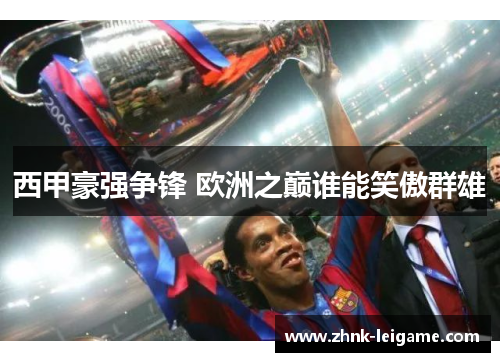 西甲豪强争锋 欧洲之巅谁能笑傲群雄