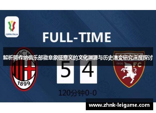 解析阿森纳俱乐部徽章象征意义的文化渊源与历史演变研究深度探讨 解析阿森纳俱乐部徽章象征意义的文化渊源与历史演变研究深度探讨