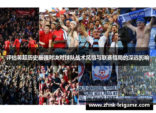 评估英超历史最强对决对球队战术风格与联赛格局的深远影响 评估英超历史最强对决对球队战术风格与联赛格局的深远影响