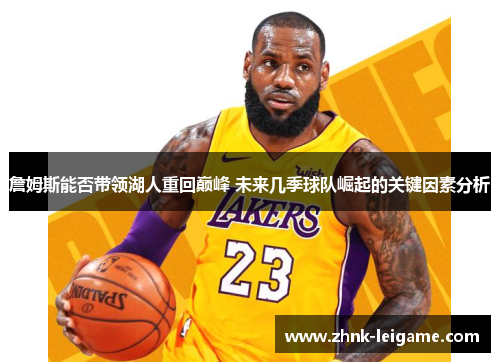 詹姆斯能否带领湖人重回巅峰 未来几季球队崛起的关键因素分析