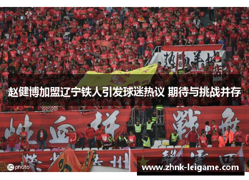 赵健博加盟辽宁铁人引发球迷热议 期待与挑战并存 赵健博加盟辽宁铁人引发球迷热议 期待与挑战并存