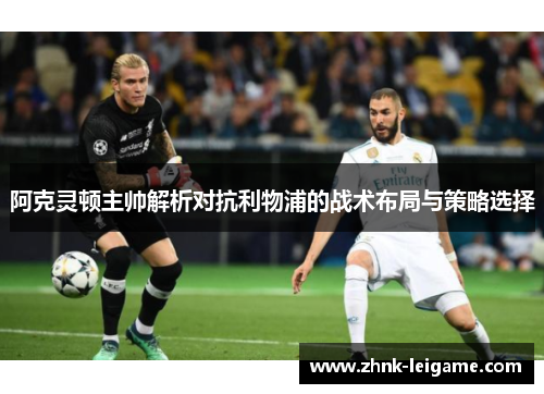 阿克灵顿主帅解析对抗利物浦的战术布局与策略选择