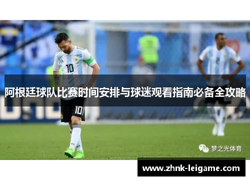 阿根廷球队比赛时间安排与球迷观看指南必备全攻略