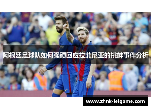 阿根廷足球队如何强硬回应拉菲尼亚的挑衅事件分析 阿根廷足球队如何强硬回应拉菲尼亚的挑衅事件分析