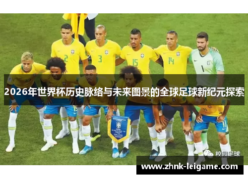 2026年世界杯历史脉络与未来图景的全球足球新纪元探索 2026年世界杯历史脉络与未来图景的全球足球新纪元探索