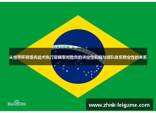 从世界杯赛场看战术执行容错率对胜负的决定性影响与球队体系稳定性的关系