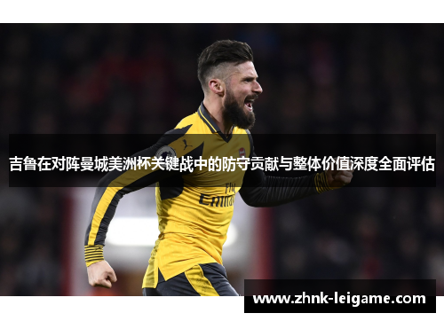 吉鲁在对阵曼城美洲杯关键战中的防守贡献与整体价值深度全面评估 吉鲁在对阵曼城美洲杯关键战中的防守贡献与整体价值深度全面评估