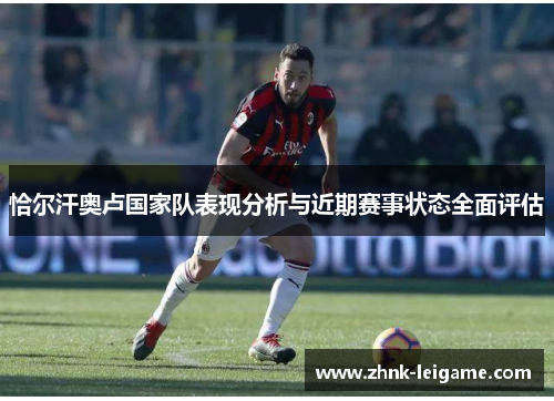 恰尔汗奥卢国家队表现分析与近期赛事状态全面评估 恰尔汗奥卢国家队表现分析与近期赛事状态全面评估