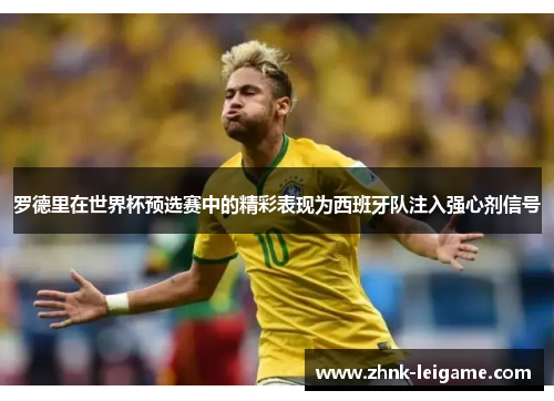 罗德里在世界杯预选赛中的精彩表现为西班牙队注入强心剂信号