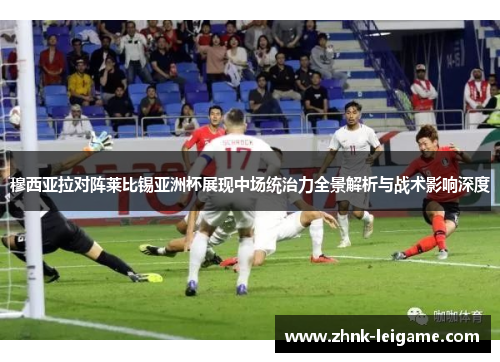 穆西亚拉对阵莱比锡亚洲杯展现中场统治力全景解析与战术影响深度