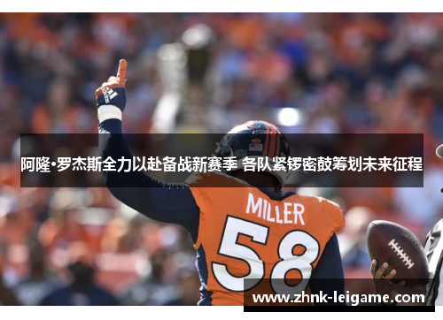 阿隆·罗杰斯全力以赴备战新赛季 各队紧锣密鼓筹划未来征程 阿隆·罗杰斯全力以赴备战新赛季 各队紧锣密鼓筹划未来征程