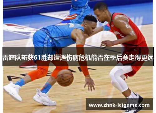 雷霆队斩获61胜却遭遇伤病危机能否在季后赛走得更远