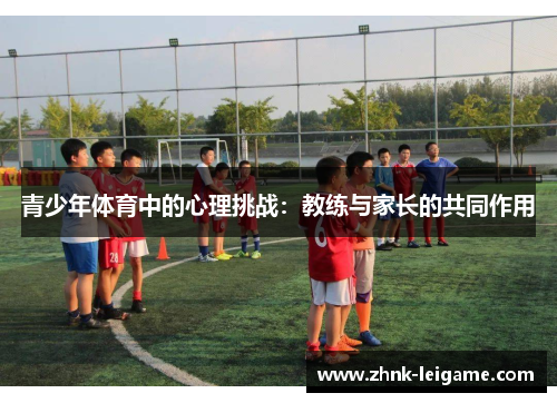 青少年体育中的心理挑战：教练与家长的共同作用
