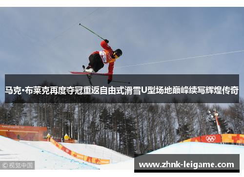 马克·布莱克再度夺冠重返自由式滑雪U型场地巅峰续写辉煌传奇 马克·布莱克再度夺冠重返自由式滑雪U型场地巅峰续写辉煌传奇