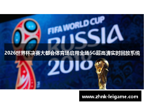 2026世界杯决赛大都会体育场启用全场5G超高清实时回放系统