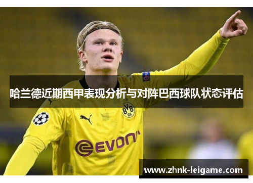 哈兰德近期西甲表现分析与对阵巴西球队状态评估 哈兰德近期西甲表现分析与对阵巴西球队状态评估