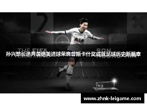 孙兴慜长途奔袭绝美进球荣膺普斯卡什奖成就足球历史新篇章 孙兴慜长途奔袭绝美进球荣膺普斯卡什奖成就足球历史新篇章