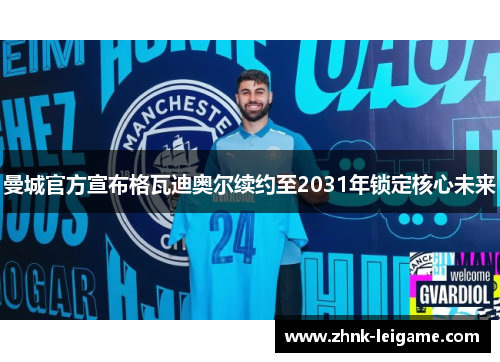 曼城官方宣布格瓦迪奥尔续约至2031年锁定核心未来