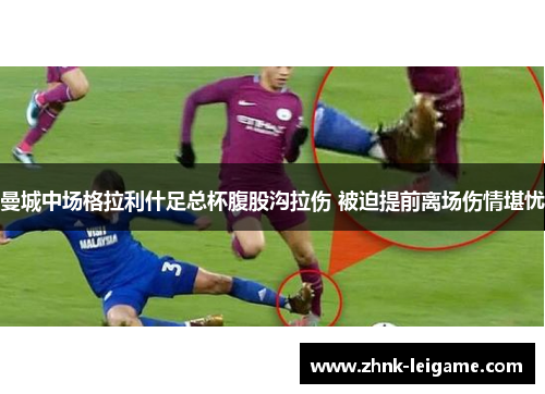 曼城中场格拉利什足总杯腹股沟拉伤 被迫提前离场伤情堪忧 曼城中场格拉利什足总杯腹股沟拉伤 被迫提前离场伤情堪忧