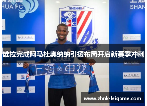 维拉完成阿马杜奥纳纳引援布局开启新赛季冲刺