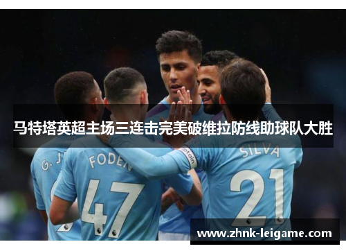 马特塔英超主场三连击完美破维拉防线助球队大胜