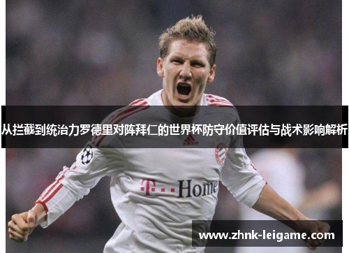 从拦截到统治力罗德里对阵拜仁的世界杯防守价值评估与战术影响解析 从拦截到统治力罗德里对阵拜仁的世界杯防守价值评估与战术影响解析