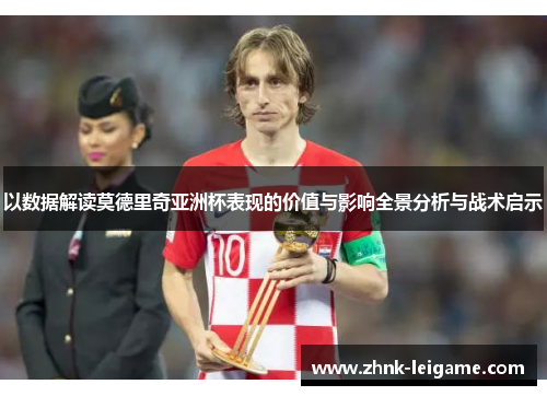 以数据解读莫德里奇亚洲杯表现的价值与影响全景分析与战术启示 以数据解读莫德里奇亚洲杯表现的价值与影响全景分析与战术启示