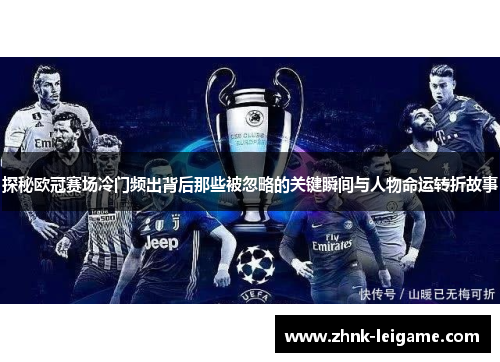 探秘欧冠赛场冷门频出背后那些被忽略的关键瞬间与人物命运转折故事 探秘欧冠赛场冷门频出背后那些被忽略的关键瞬间与人物命运转折故事