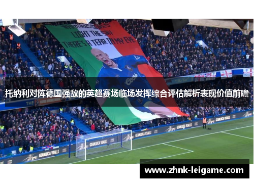 托纳利对阵德国强敌的英超赛场临场发挥综合评估解析表现价值前瞻