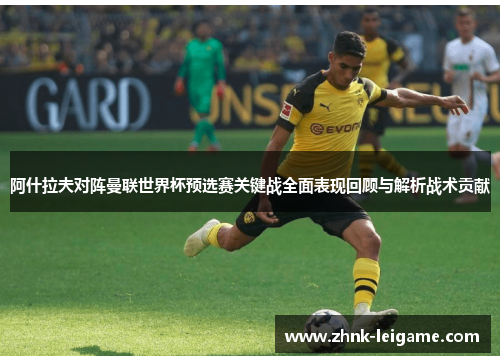 阿什拉夫对阵曼联世界杯预选赛关键战全面表现回顾与解析战术贡献 阿什拉夫对阵曼联世界杯预选赛关键战全面表现回顾与解析战术贡献