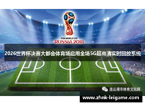 2026世界杯决赛大都会体育场启用全场5G超高清实时回放系统 2026世界杯决赛大都会体育场启用全场5G超高清实时回放系统