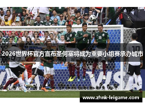 2026世界杯官方宣布圣何塞将成为重要小组赛承办城市