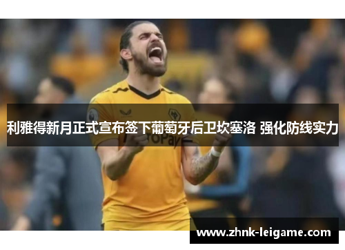 利雅得新月正式宣布签下葡萄牙后卫坎塞洛 强化防线实力 利雅得新月正式宣布签下葡萄牙后卫坎塞洛 强化防线实力