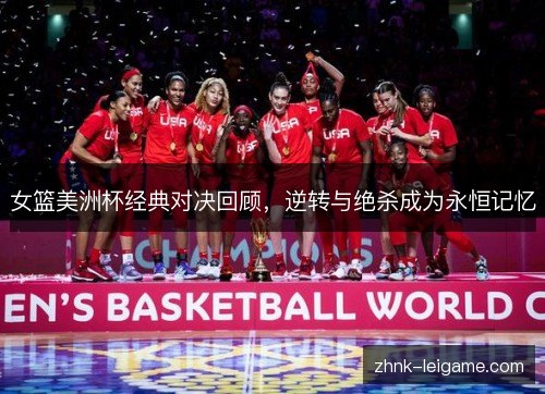 女篮美洲杯经典对决回顾,逆转与绝杀成为永恒记忆 女篮美洲杯经典对决回顾,逆转与绝杀成为永恒记忆