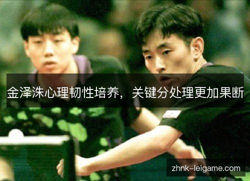 金泽洙心理韧性培养,关键分处理更加果断 金泽洙心理韧性培养,关键分处理更加果断