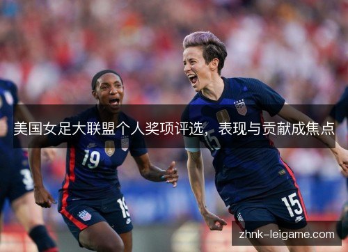 美国女足大联盟个人奖项评选,表现与贡献成焦点 美国女足大联盟个人奖项评选,表现与贡献成焦点